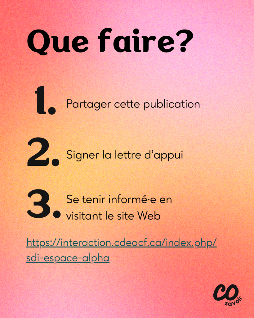 Que faire? 
Partager cette publication
Signer la lettre d’appui
Se tenir informé·e en visitant le site Web https://interaction.cdeacf.ca/index.php/sdi-espace-alpha